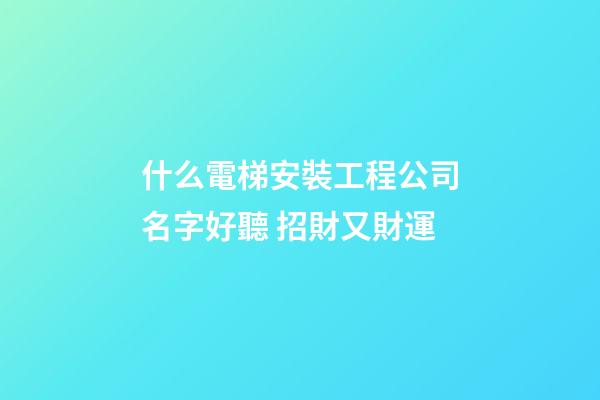 什么電梯安裝工程公司名字好聽 招財又財運-第1張-公司起名-玄機派